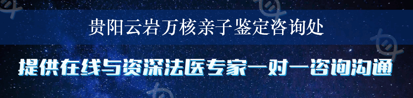 贵阳云岩万核亲子鉴定咨询处